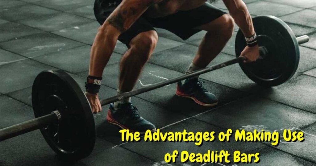 The Advantages of Making Use of Deadlift Bars